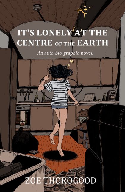 The cover of It's Lonely At The Centre Of The Earth: An auto-bio-graphical novel.
By Zoe Thorogood